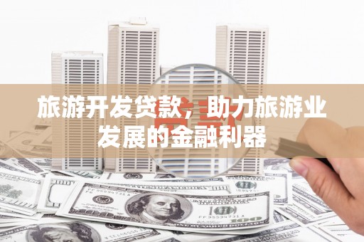 龟山旅游开发贷款，助力旅游业发展的金融利器