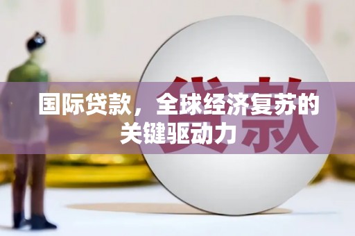 龟山国际贷款，全球经济复苏的关键驱动力