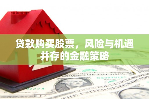 龟山贷款购买股票，风险与机遇并存的金融策略
