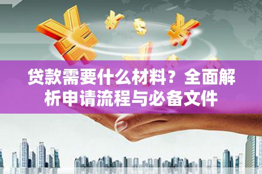 龟山贷款需要什么材料？全面解析申请流程与必备文件