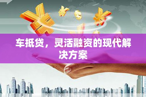 龟山车抵贷，灵活融资的现代解决方案