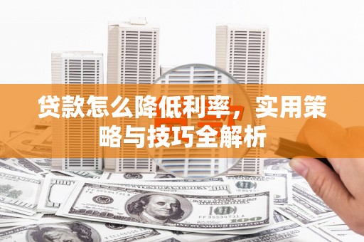 龟山贷款怎么降低利率，实用策略与技巧全解析