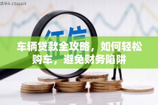 龟山车辆贷款全攻略，如何轻松购车，避免财务陷阱