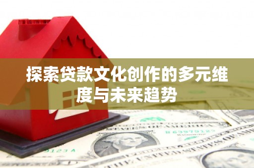 龟山探索贷款文化创作的多元维度与未来趋势