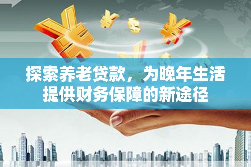 龟山探索养老贷款，为晚年生活提供财务保障的新途径