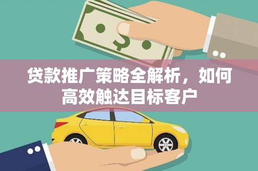 龟山贷款推广策略全解析，如何高效触达目标客户