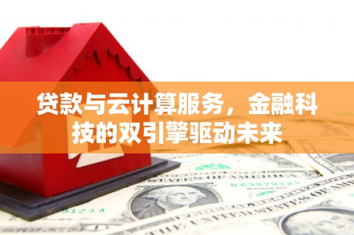 龟山贷款与云计算服务，金融科技的双引擎驱动未来