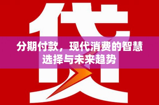 龟山分期付款，现代消费的智慧选择与未来趋势