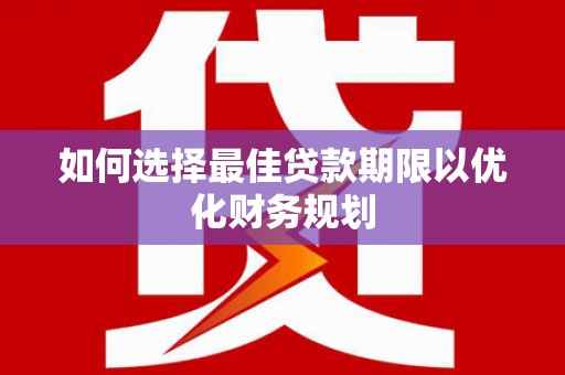龟山如何选择最佳贷款期限以优化财务规划
