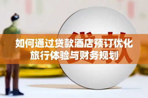 龟山如何通过贷款酒店预订优化旅行体验与财务规划