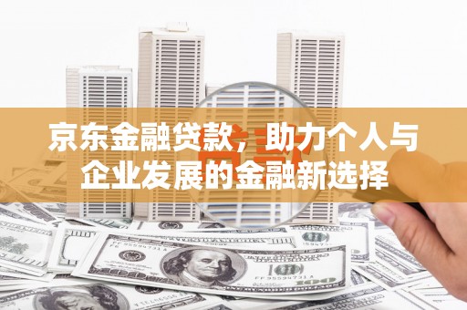 龟山京东金融贷款，助力个人与企业发展的金融新选择