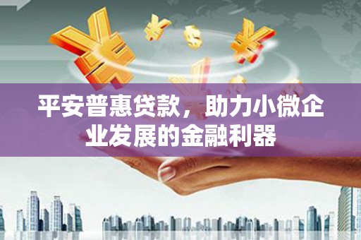 龟山平安普惠贷款，助力小微企业发展的金融利器