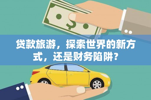 龟山贷款旅游，探索世界的新方式，还是财务陷阱？