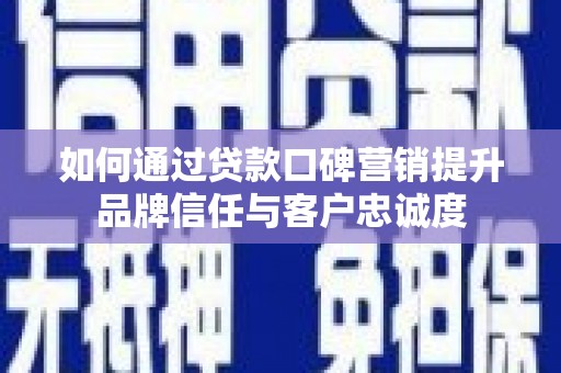 龟山如何通过贷款口碑营销提升品牌信任与客户忠诚度