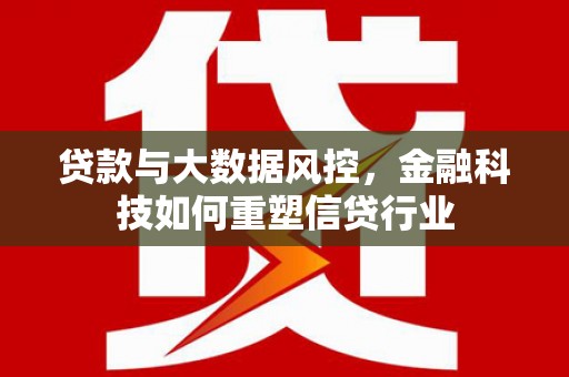 龟山贷款与大数据风控，金融科技如何重塑信贷行业