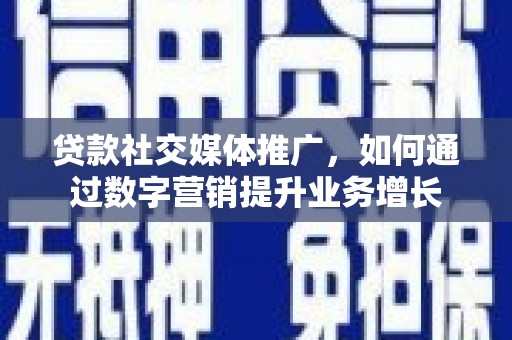 龟山贷款社交媒体推广，如何通过数字营销提升业务增长