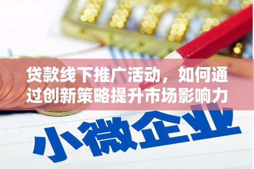 龟山贷款线下推广活动，如何通过创新策略提升市场影响力