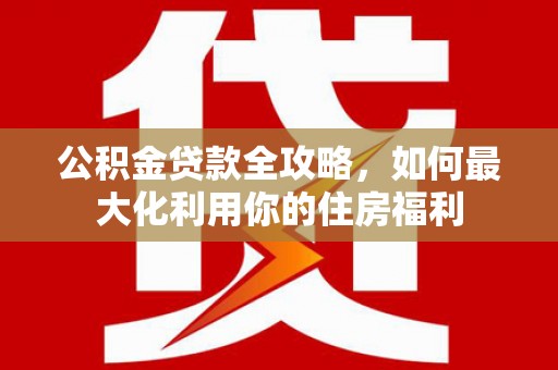 龟山公积金贷款全攻略，如何最大化利用你的住房福利