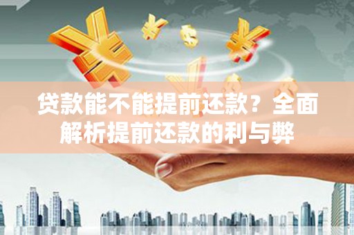 龟山贷款能不能提前还款？全面解析提前还款的利与弊