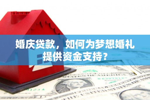 龟山婚庆贷款，如何为梦想婚礼提供资金支持？
