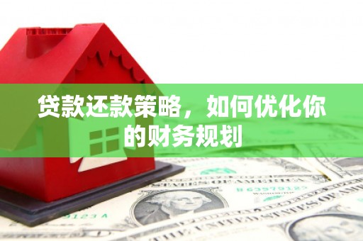 龟山贷款还款策略，如何优化你的财务规划