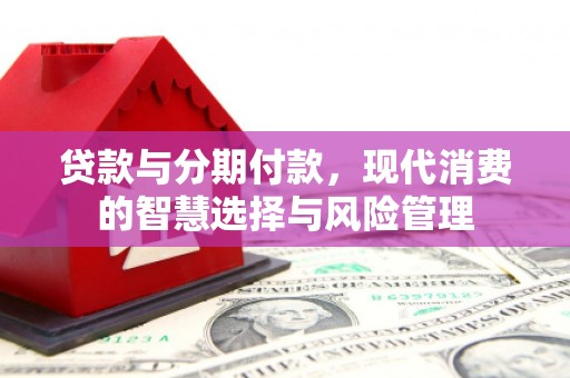 龟山贷款与分期付款，现代消费的智慧选择与风险管理