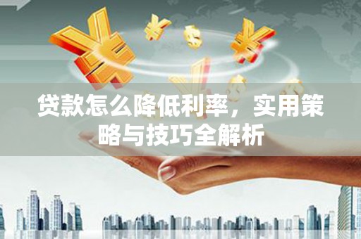 龟山贷款怎么降低利率，实用策略与技巧全解析