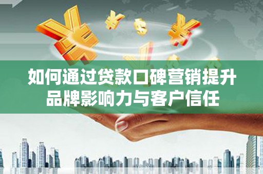 龟山如何通过贷款口碑营销提升品牌影响力与客户信任