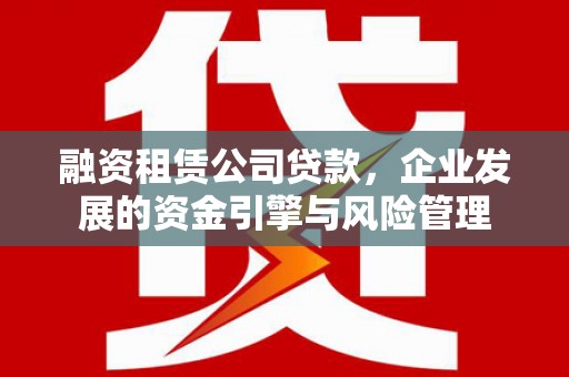 龟山融资租赁公司贷款，企业发展的资金引擎与风险管理