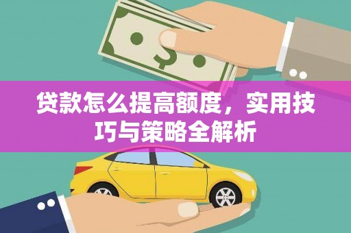 龟山贷款怎么提高额度，实用技巧与策略全解析