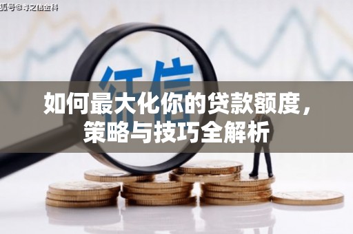 龟山如何最大化你的贷款额度，策略与技巧全解析