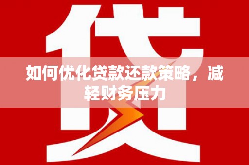龟山如何优化贷款还款策略，减轻财务压力