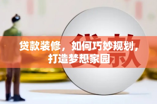 龟山贷款装修，如何巧妙规划，打造梦想家园