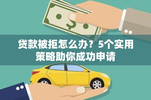 龟山贷款被拒怎么办？5个实用策略助你成功申请