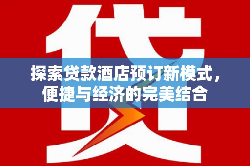 龟山探索贷款酒店预订新模式，便捷与经济的完美结合