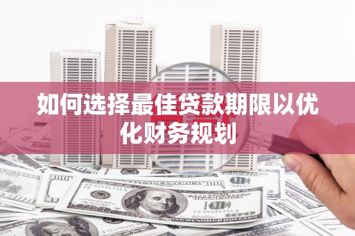 龟山如何选择最佳贷款期限以优化财务规划