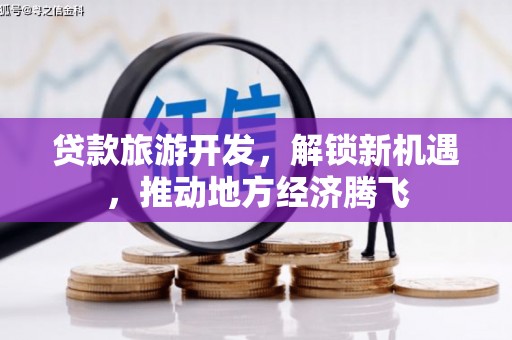 龟山贷款旅游开发，解锁新机遇，推动地方经济腾飞