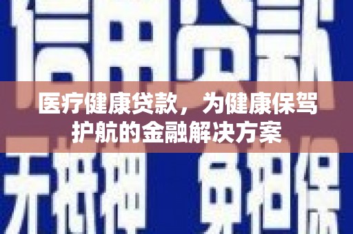 龟山医疗健康贷款，为健康保驾护航的金融解决方案