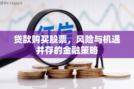 龟山贷款购买股票，风险与机遇并存的金融策略