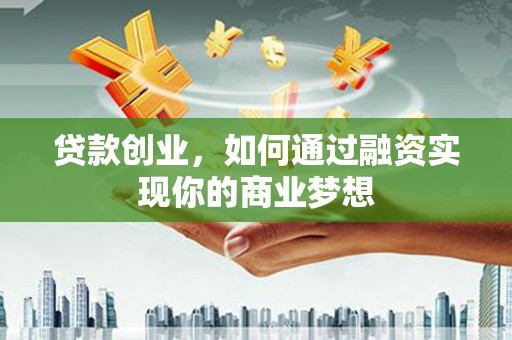 龟山贷款创业，如何通过融资实现你的商业梦想