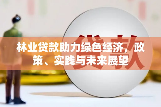 龟山林业贷款助力绿色经济，政策、实践与未来展望