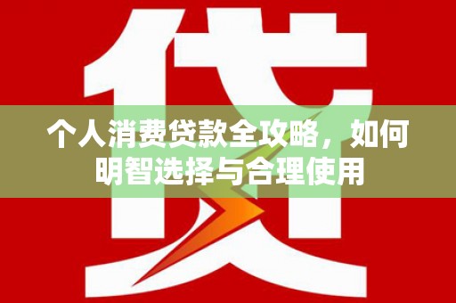 龟山个人消费贷款全攻略，如何明智选择与合理使用